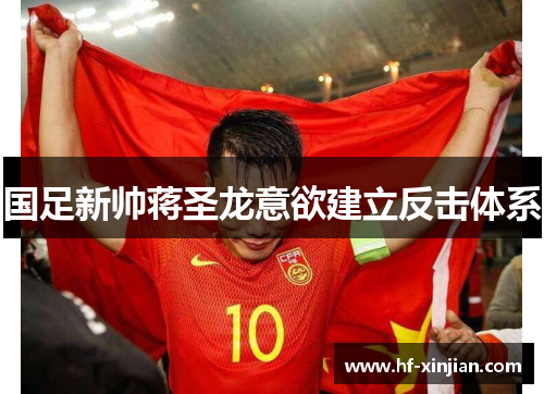国足新帅蒋圣龙意欲建立反击体系
