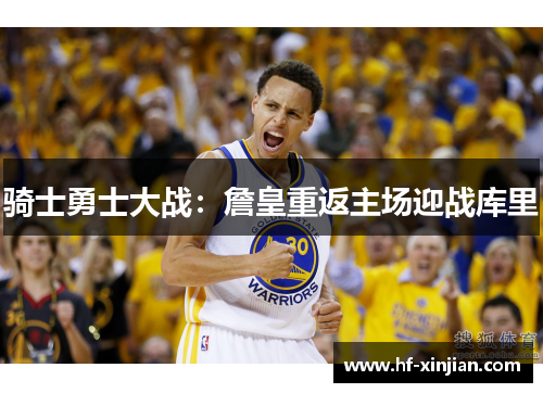 骑士勇士大战：詹皇重返主场迎战库里